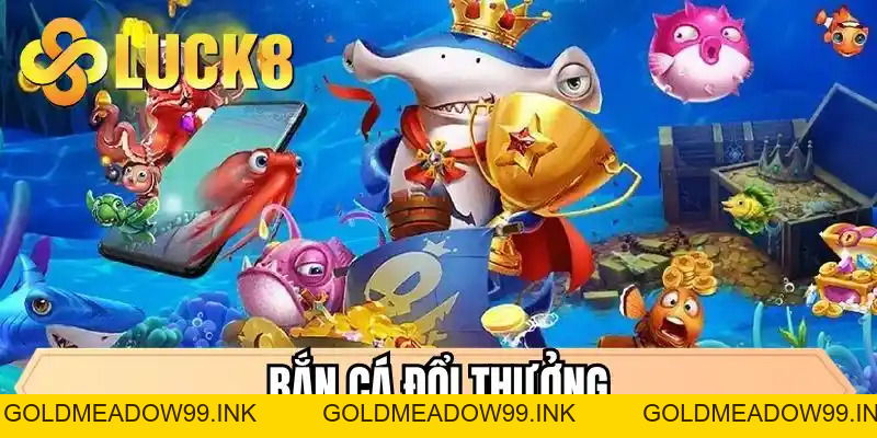 Bắn Cá Đổi Thưởng - Game Săn Jackpot Hot Nhất Tại LUCK8 - GOLDMEADOW99.INK